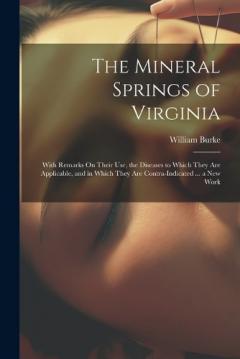 The Mineral Springs of Virginia: With Remarks On Their Use, the Diseases to Which They Are Applicable, and in Which They Are Contra-Indicated ... a New Work