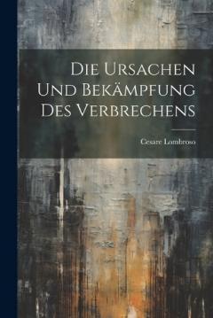 Die Ursachen und Bekämpfung des Verbrechens