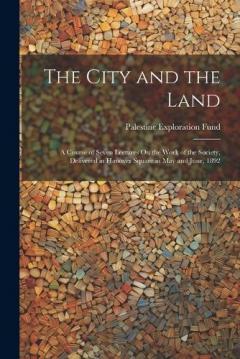 The City and the Land: A Course of Seven Lectures On the Work of the Society, Delivered in Hanover Square in May and June, 1892