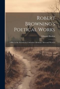 Robert Browning's Poetical Works: A Blot in the 'scutcheon. Colombe's Birthday. Men and Women