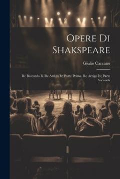 Opere Di Shakspeare: Re Riccardo Ii. Re Arrigo Iv; Parte Prima. Re Arrigo Iv; Parte Seconda