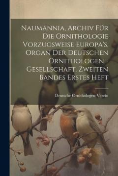 Naumannia, Archiv für die Ornithologie vorzugsweise Europa's, Organ der deutschen Ornithologen -Gesellschaft, Zweiten Bandes erstes Heft