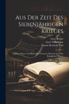 Aus Der Zeit Des Siebenjährigen Krieges: Tagebuchblätter Und Briefe Der Prinzessin Heinrich Und Des Königlichen Hauses