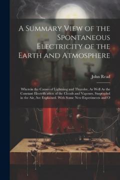 Coperta cărții A Summary View of the Spontaneous Electricity of the Earth and Atmosphere: Wherein the Causes of Lightning and Thunder, As Well As the Constant Electrification of the Clouds and Vapours, Suspended in the Air, Are Explained. With Some New Experiments