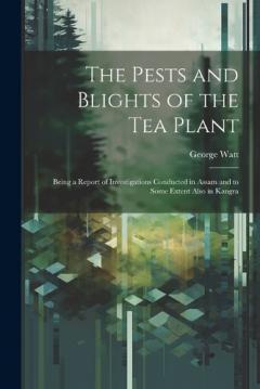 The Pests and Blights of the Tea Plant: Being a Report of Investigations Conducted in Assam and to Some Extent Also in Kangra