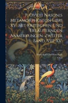 P. Ovidii Nasonis Metamorphoseon Libri XV. Mit kritischen und erläuternden Anmerkungen. Zweiter Band. VIII-XV.