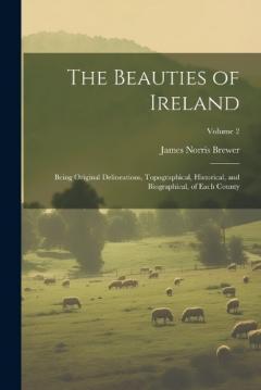 Coperta cărții The Beauties of Ireland: Being Original Delineations, Topographical, Historical, and Biographical, of Each County; Volume 2