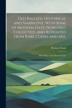 Coperta cărții Old Ballads, Historical and Narrative, With Some of Modern Date; Now First Collected, and Reprinted From Rare Copies and Mss.: With Notes / by Thomas Evans