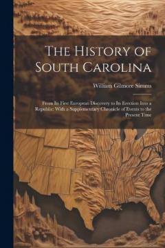 The History of South Carolina: From Its First European Discovery to Its Erection Into a Republic: With a Supplementary Chronicle of Events to the Present Time