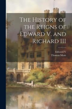 The History of the Reigns of Edward V. and Richard III
