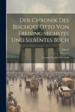 Der Chronik Des Bischofs Otto Von Freising Sechstes Und Siebentes Buch: Übersetzt Von Dr. Horst Kohl