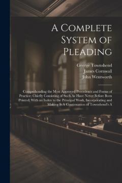 A Complete System of Pleading: Comprehending the Most Approved Precedents and Forms of Practice; Chiefly Consisting of Such As Have Never Before Been Printed; With an Index to the Principal Work, Incorporating and Making It A Continuation of Townshen