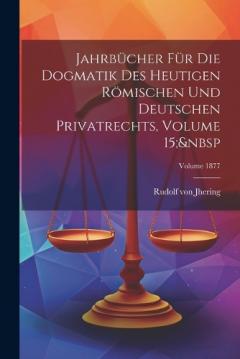 Jahrbücher Für Die Dogmatik Des Heutigen Römischen Und Deutschen Privatrechts, Volume 15; Volume 1877