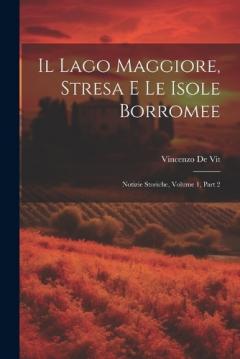 Coperta cărții Il Lago Maggiore, Stresa E Le Isole Borromee: Notizie Storiche, Volume 1, part 2