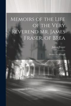 Coperta cărții Memoirs of the Life of the Very Reverend Mr. James Fraser, of Brea: ... Written by Himself