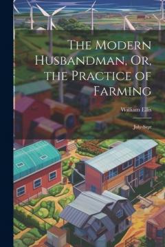 The Modern Husbandman, Or, the Practice of Farming: July-Sept