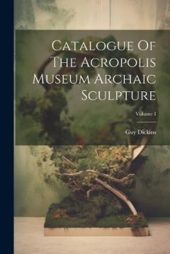 Coperta cărții Catalogue Of The Acropolis Museum Archaic Sculpture; Volume I