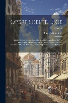 Coperta cărții Opere Scelte, Eioe: Principj Di Una Scienza Nuova, Le Vindiciæ in Acta Erud, La Vita Dell' Autore E Principj Di Scienza Nuova Seconda La Terza Impressione De 1740, Con Le Varianti Di Quella Del 1740 E Con Note; Volume 2