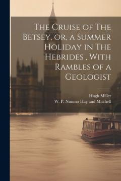 Coperta cărții The Cruise of The Betsey, or, a Summer Holiday in The Hebrides, With Rambles of a Geologist