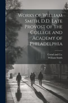 Works of William Smith, D.D. Late Provost of the College and Academy of Philadelphia