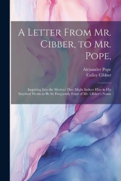Coperta cărții A Letter From Mr. Cibber, to Mr. Pope,: Inquiring Into the Motives That Might Induce Him in His Satyrical Works to Be So Frequently Fond of Mr. Cibber's Name