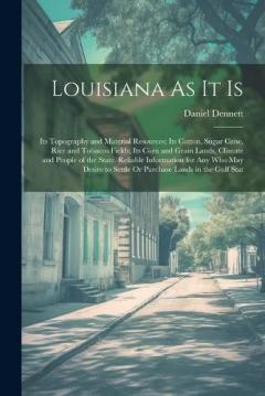 Coperta cărții Louisiana As It Is: Its Topography and Material Resources; Its Cotton, Sugar Cane, Rice and Tobacco Fields; Its Corn and Grain Lands, Climate and People of the State. Reliable Information for Any Who May Desire to Settle Or Purchase Lands in the Gulf
