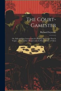 Coperta cărții The Court-Gamester: Or, Full and Easy Instructions for Playing the Games Now in Vogue ... Viz. Ombre, Picquet and the Royal Game of Chess