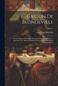 Gaston De Blondeville: Or the Court of Henry Iii. Keeping Festival in Ardenne, a Romance. St. Alban's Abbey, a Metrical Tale: With Some Poetical Pieces; Volume 3