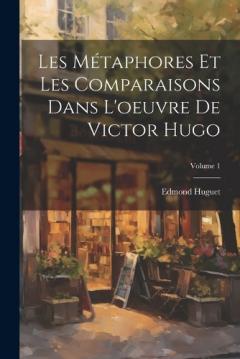 Coperta cărții Les Métaphores Et Les Comparaisons Dans L'oeuvre De Victor Hugo; Volume 1