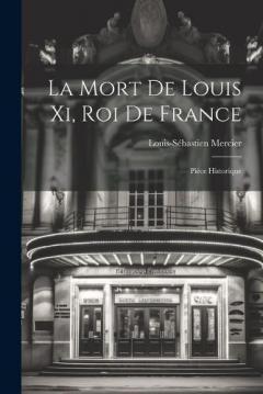 La Mort De Louis Xi, Roi De France: Pièce Historique