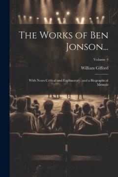 Coperta cărții The Works of Ben Jonson...: With Notes Critical and Explanatory, and a Biographical Memoir; Volume 4