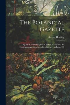The Botanical Gazette: A Journal of the Progress of British Botany and the Contemporary Literature of the Science, Volumes 2-3