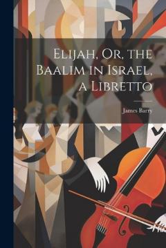 Coperta cărții Elijah, Or, the Baalim in Israel, a Libretto