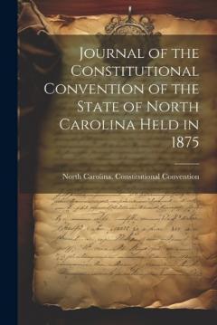 Journal of the Constitutional Convention of the State of North Carolina Held in 1875