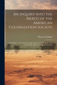 An Inquiry Into the Merits of the American Colonization Society: And a Reply to the Charges Brought Against It: With an Account of the British African Colonization Society