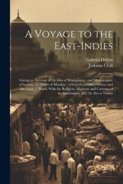 A Voyage to the East-Indies: Giving an Account of the Isles of Madagascar, and Mascareigne, of Suratte, the Coast of Malabar, of Goa, Gameron, Ormus, and the Coast of Brasil, With the Religion, Manners and Customs of the Inhabitants, &c. As Also a Tr