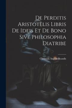 Coperta cărții De Perditis Aristotelis Libris De Ideis Et De Bono Sive Philosophia Diatribe