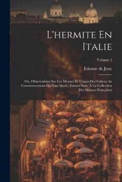 L'hermite En Italie: Ou, Observations Sur Les Moeurs Et Usages Des Italiens Au Commencement Du Xixe Siècle, Faisant Suite À La Collection Des Moeurs Françaises; Volume 4