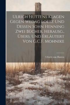Coperta cărții Ulrich Huttens Klagen Gegen Wedag Loetz Und Dessen Sohn Henning Zwei Bücher, Herausg., Übers. Und Erläutert Von G.C.F. Mohnike
