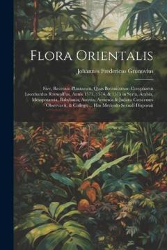 Coperta cărții Flora Orientalis: Sive, Recensio Plantarum, Quas Botanicorum Coryphaeus Leonhardus Rauwolffus, Annis 1573, 1574, & 1575 in Syria, Arabia, Mesopotamia, Babylonia, Assyria, Armenia & Judaea Crescentes Observavit, & Collegit ... Has Methodo Sexuali Disp