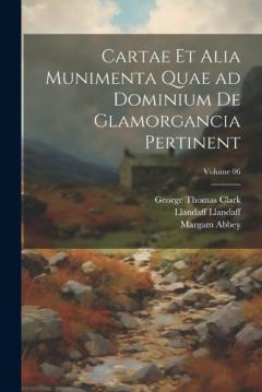 Cartae et alia munimenta quae ad dominium de Glamorgancia pertinent; Volume 06