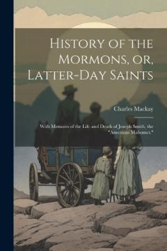 History of the Mormons, or, Latter-day Saints: With Memoirs of the Life and Death of Joseph Smith, the "American Mahomet."