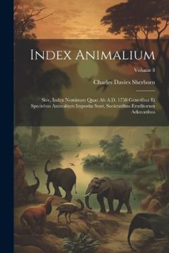 Index animalium; sive, Index nominum quae ab A.D. 1758 generibus et speciebus animalium imposita sunt, societatibus eruditorum adiuvatibus; Volume 8