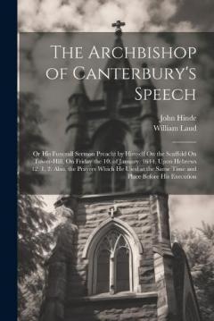 Coperta cărții The Archbishop of Canterbury's Speech: Or His Funerall Sermon Preacht by Himself On the Scaffold On Tower-Hill, On Friday the 10. of January. 1644. Upon Hebrews 12. 1, 2: Also, the Prayers Which He Used at the Same Time and Place Before His Execution