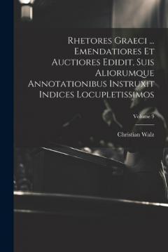 Rhetores graeci ... Emendatiores et auctiores edidit, suis aliorumque annotationibus instruxit indices locupletissimos; Volume 9