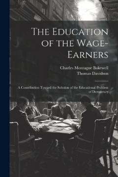 The Education of the Wage-Earners: A Contribution Toward the Solution of the Educational Problem of Democracy
