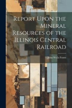 Coperta cărții Report Upon the Mineral Resources of the Illinois Central Railroad