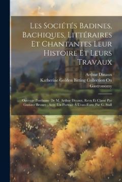Coperta cărții Les Sociétés Badines, Bachiques, Littéraires Et Chantantes Leur Histoire Et Leurs Travaux: Ouvrage Posthume De M. Arthur Dinaux, Revu Et Classé Par Gustave Brunet; Avec Un Portrait À L'eau-Forte Par G. Stall