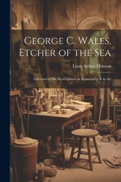 Coperta cărții George C. Wales, Etcher of the Sea: A Record of His Development in Seamanship & in Art