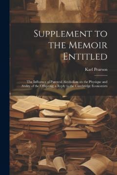 Supplement to the Memoir Entitled: The Influence of Parental Alcoholism on the Physique and Ability of the Offspring; a Reply to the Cambridge Economists
